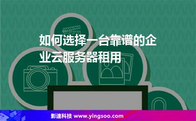 如何選擇一臺(tái)靠譜的企業(yè)云服務(wù)器租用 如何選擇一臺(tái)靠譜的企業(yè)云服務(wù)器租用