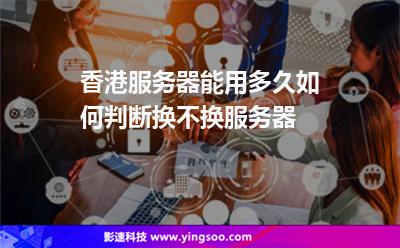 香港服務(wù)器能用多久如何判斷換不換服務(wù)器 香港服務(wù)器能用多久如何判斷換不換服務(wù)器