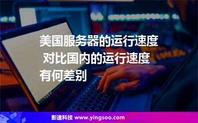 美國服務(wù)器的運行速度 對比國內(nèi)的運行速度有何差別 美國服務(wù)器的運行速度 對比國內(nèi)的運行速度有何差別