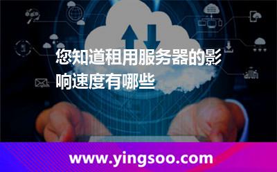 服務(wù)器租用_您知道租用服務(wù)器的影響速度有哪些 服務(wù)器租用
