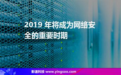 2019 年將成為網(wǎng)絡(luò)安全的重要時期 2019 年將成為網(wǎng)絡(luò)安全的重要時期