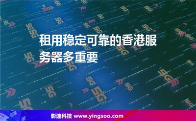 租用穩(wěn)定可靠的香港服務(wù)器多重要 租用穩(wěn)定可靠的香港服務(wù)器多重要