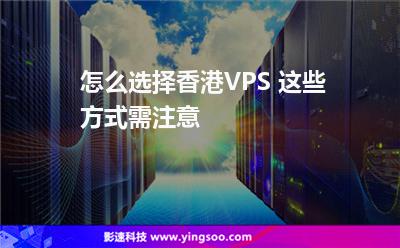 怎么選擇香港VPS 這些方式需注意 怎么選擇香港VPS 這些方式需注意