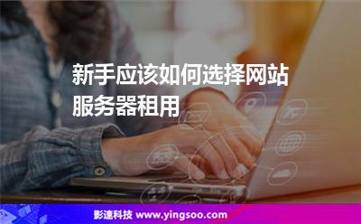 網(wǎng)站服務(wù)器:新手應(yīng)該如何選擇網(wǎng)站服務(wù)器租用 網(wǎng)站服務(wù)器