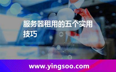 服務(wù)器租用的五個(gè)實(shí)用技巧 服務(wù)器租用的五個(gè)實(shí)用技巧