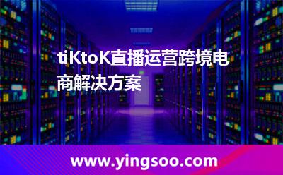 tiKtoK直播運營跨境電商解決方案