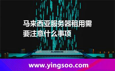 馬來西亞服務(wù)器租用需要注意什么事項 馬來西亞服務(wù)器租用需要注意什么事項