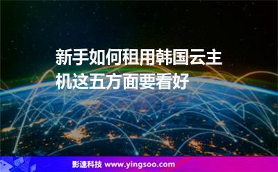 新手如何租用韓國云主機(jī)這五方面要看好