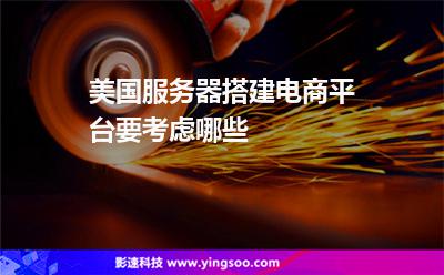 美國服務(wù)器搭建電商平臺(tái)要考慮哪些