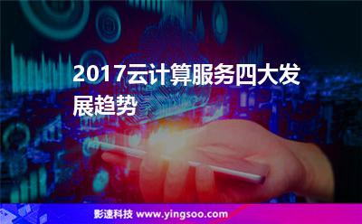 2017云計(jì)算服務(wù)四大發(fā)展趨勢(shì) 2017云計(jì)算服務(wù)四大發(fā)展趨勢(shì)