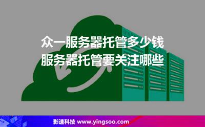 眾一服務器托管多少錢服務器托管要關(guān)注哪些 眾一服務器托管多少錢服務器托管要關(guān)注哪些