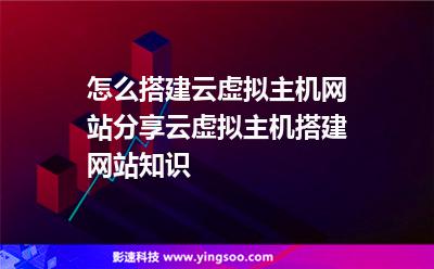 怎么搭建云虛擬主機(jī)網(wǎng)站分享云虛擬主機(jī)搭建網(wǎng)站知識 怎么搭建云虛擬主機(jī)網(wǎng)站分享云虛擬主機(jī)搭建網(wǎng)站知識
