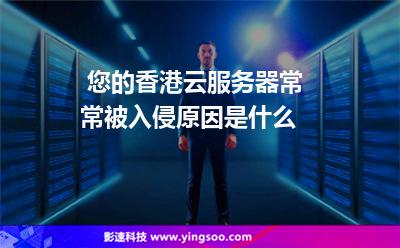 您的香港云服務器常常被入侵，原因是什么