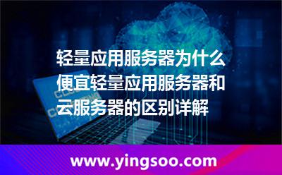 輕量應用服務器為什么便宜，輕量應用服務器和云服務器的區(qū)別詳解
