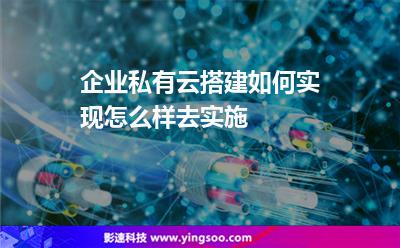 私有企業(yè):企業(yè)私有云搭建如何實現(xiàn)怎么樣去實施 私有企業(yè)