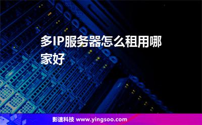 多IP服務(wù)器怎么租用哪家好 多IP服務(wù)器怎么租用哪家好