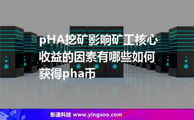 pHA挖礦影響礦工核心收益的因素有哪些，如何獲得pha幣
