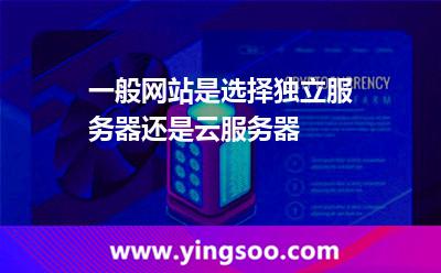一般網(wǎng)站是選擇獨(dú)立服務(wù)器還是云服務(wù)器 一般網(wǎng)站是選擇獨(dú)立服務(wù)器還是云服務(wù)器