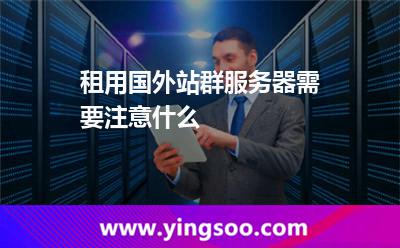 租用國(guó)外站群服務(wù)器需要注意什么 租用國(guó)外站群服務(wù)器需要注意什么