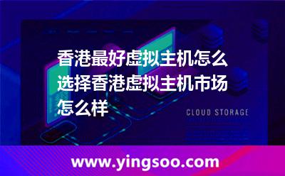 香港最好虛擬主機怎么選擇香港虛擬主機市場怎么樣 香港最好虛擬主機怎么選擇香港虛擬主機市場怎么樣