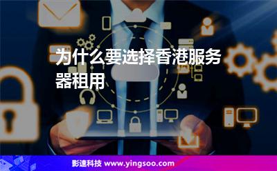 為什么要選擇香港服務器租用 為什么要選擇香港服務器租用