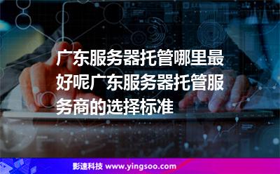 廣東服務(wù)器:廣東服務(wù)器托管哪里最好呢?廣東服務(wù)器托管服務(wù)商的選擇標(biāo)準(zhǔn) 廣東服務(wù)器