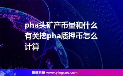 pha頭礦產(chǎn)幣量和什么有關(guān)?挖pha質(zhì)押幣怎么計(jì)算? pha頭礦產(chǎn)幣量和什么有關(guān)?挖pha質(zhì)押幣怎么計(jì)算?