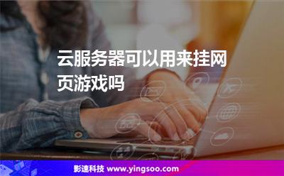 云服務(wù)器可以用來掛網(wǎng)頁游戲嗎 云服務(wù)器可以用來掛網(wǎng)頁游戲嗎