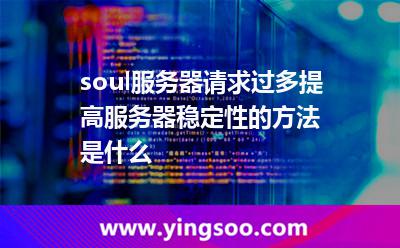 soul服務(wù)器請(qǐng)求過(guò)多，提高服務(wù)器穩(wěn)定性的方法是什么?