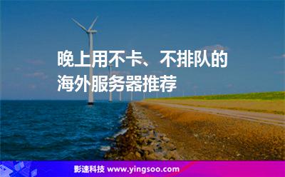 晚上用不卡、不排隊的海外服務(wù)器推薦