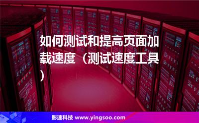 如何測試和提高頁面加載速度(測試速度工具) 如何測試和提高頁面加載速度(測試速度工具)