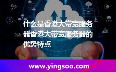 什么是香港大帶寬服務(wù)器，香港大帶寬服務(wù)器的優(yōu)勢(shì)特點(diǎn)