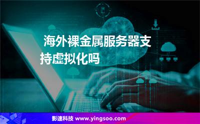 海外裸金屬服務(wù)器支持虛擬化嗎