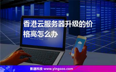 香港云服務(wù)器升級(jí)的價(jià)格高怎么辦 香港云服務(wù)器升級(jí)的價(jià)格高怎么辦