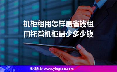 機(jī)柜租用怎樣最省錢，租用托管機(jī)柜最少多少錢