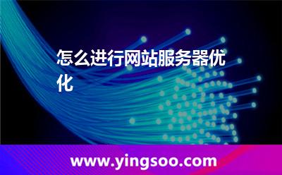 怎么進(jìn)行網(wǎng)站服務(wù)器優(yōu)化 怎么進(jìn)行網(wǎng)站服務(wù)器優(yōu)化