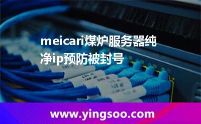 meicari煤爐服務(wù)器純凈ip預(yù)防被封號(hào) meicari煤爐服務(wù)器純凈ip預(yù)防被封號(hào)