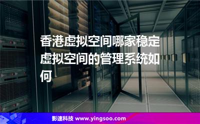 香港虛擬空間哪家穩(wěn)定虛擬空間的管理系統(tǒng)如何 香港虛擬空間哪家穩(wěn)定虛擬空間的管理系統(tǒng)如何