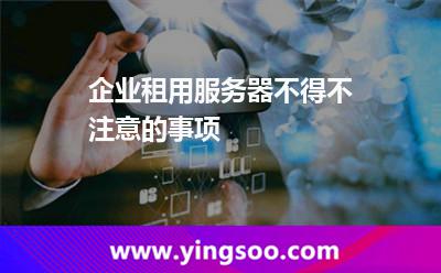 企業(yè)租用服務(wù)器不得不注意的事項(xiàng) 企業(yè)租用服務(wù)器不得不注意的事項(xiàng)
