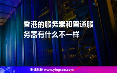 香港的服務(wù)器和普通服務(wù)器有什么不一樣? 香港的服務(wù)器和普通服務(wù)器有什么不一樣?