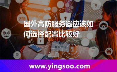 國外高防服務器應該如何選擇配置比較好 國外高防服務器應該如何選擇配置比較好
