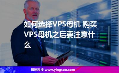 如何選擇VPS母機(jī) 購買VPS母機(jī)之后要注意什么 如何選擇VPS母機(jī) 購買VPS母機(jī)之后要注意什么