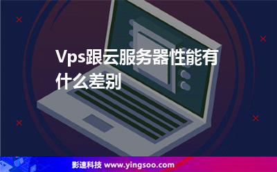 Vps跟云服務(wù)器性能有什么差別