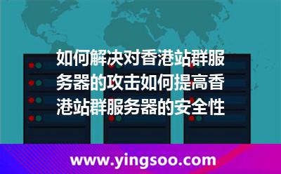如何解決對香港站群服務(wù)器的攻擊?如何提高香港站群服務(wù)器的安全性? 如何解決對香港站群服務(wù)器的攻擊?如何提高香港站群服務(wù)器的安全性?