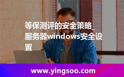 等保測評的安全策略_服務(wù)器windows安全設(shè)置 等保測評的安全策略_服務(wù)器windows安全設(shè)置