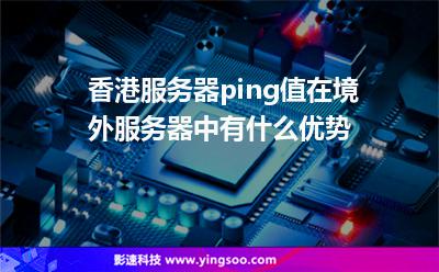 香港服務(wù)器ping值在境外服務(wù)器中有什么優(yōu)勢(shì) 香港服務(wù)器ping值在境外服務(wù)器中有什么優(yōu)勢(shì)