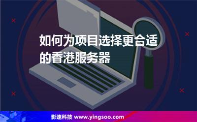 如何為項(xiàng)目選擇更合適的香港服務(wù)器 如何為項(xiàng)目選擇更合適的香港服務(wù)器