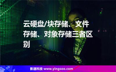 云硬盤/塊存儲、文件存儲、對象存儲三者區(qū)別