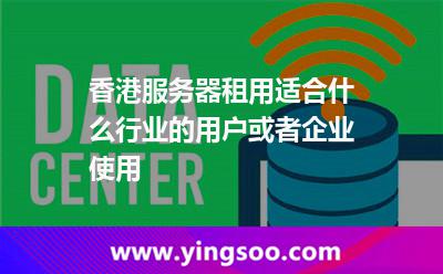 香港服務器租用適合什么行業(yè)的用戶或者企業(yè)使用 香港服務器租用適合什么行業(yè)的用戶或者企業(yè)使用