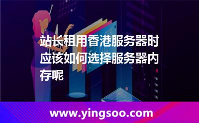 站長租用香港服務(wù)器時應(yīng)該如何選擇服務(wù)器內(nèi)存呢 站長租用香港服務(wù)器時應(yīng)該如何選擇服務(wù)器內(nèi)存呢